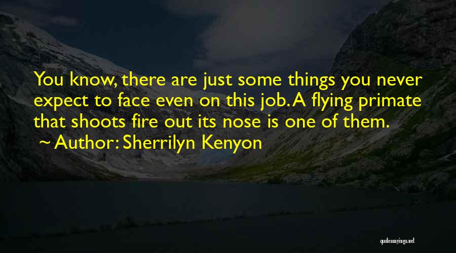 Sherrilyn Kenyon Quotes: You Know, There Are Just Some Things You Never Expect To Face Even On This Job. A Flying Primate That