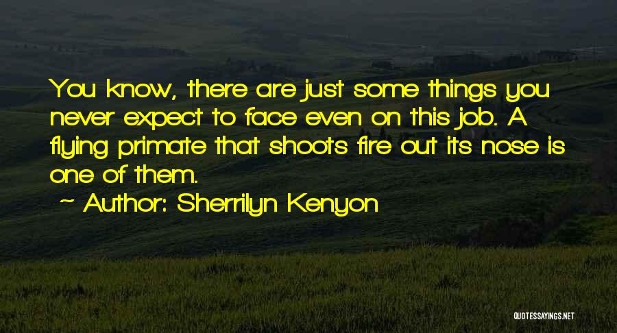 Sherrilyn Kenyon Quotes: You Know, There Are Just Some Things You Never Expect To Face Even On This Job. A Flying Primate That