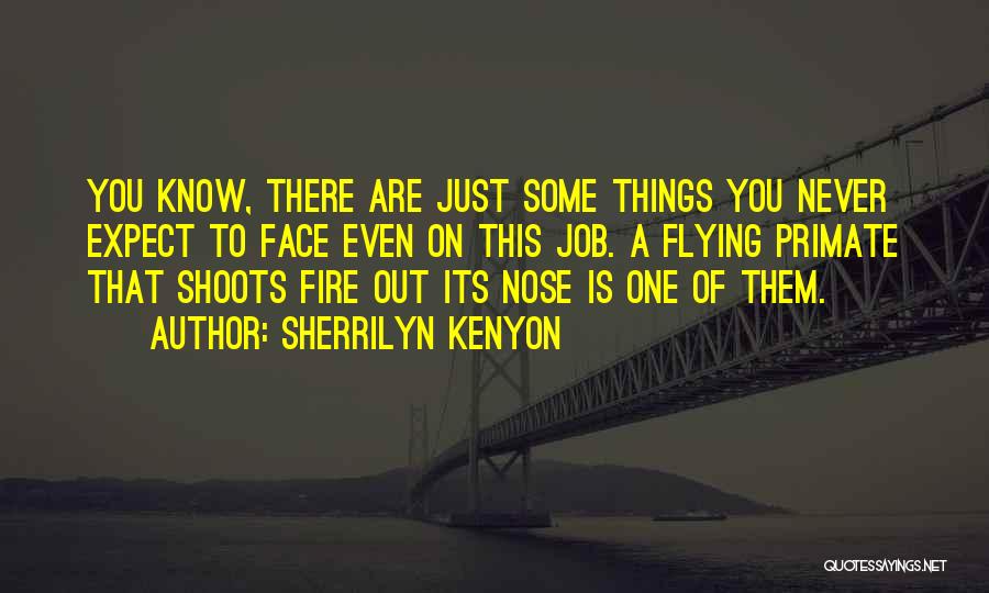 Sherrilyn Kenyon Quotes: You Know, There Are Just Some Things You Never Expect To Face Even On This Job. A Flying Primate That
