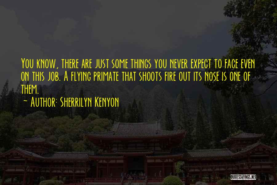 Sherrilyn Kenyon Quotes: You Know, There Are Just Some Things You Never Expect To Face Even On This Job. A Flying Primate That