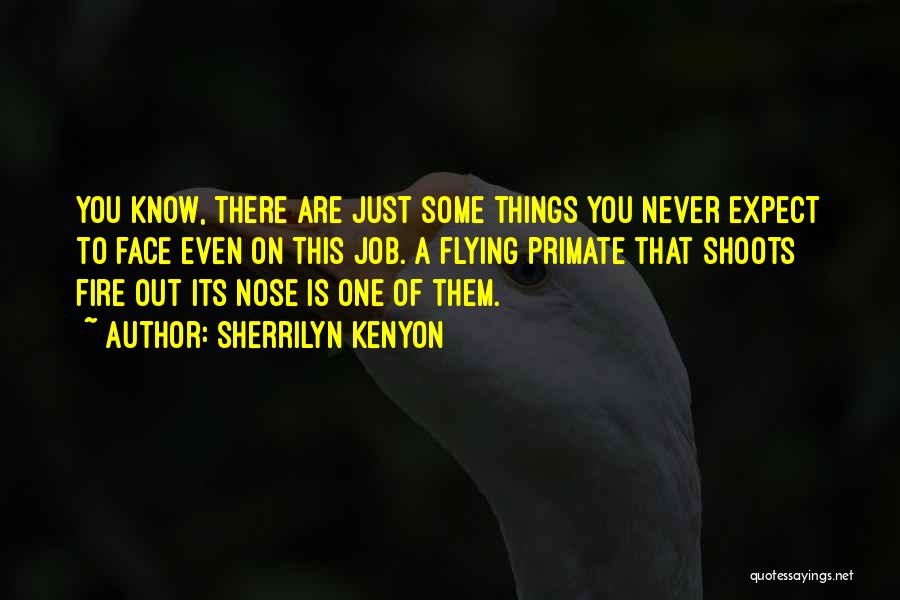 Sherrilyn Kenyon Quotes: You Know, There Are Just Some Things You Never Expect To Face Even On This Job. A Flying Primate That