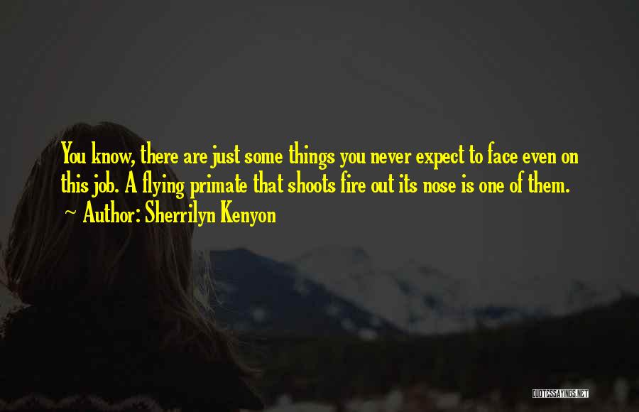Sherrilyn Kenyon Quotes: You Know, There Are Just Some Things You Never Expect To Face Even On This Job. A Flying Primate That