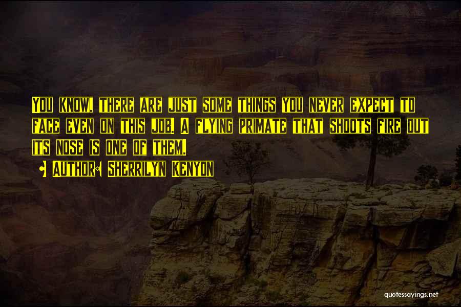 Sherrilyn Kenyon Quotes: You Know, There Are Just Some Things You Never Expect To Face Even On This Job. A Flying Primate That