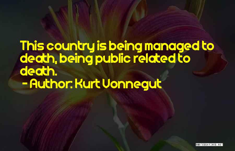 Kurt Vonnegut Quotes: This Country Is Being Managed To Death, Being Public Related To Death.