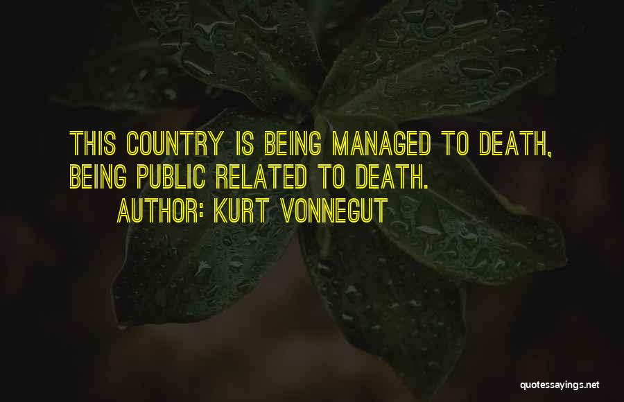 Kurt Vonnegut Quotes: This Country Is Being Managed To Death, Being Public Related To Death.