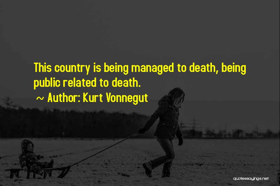 Kurt Vonnegut Quotes: This Country Is Being Managed To Death, Being Public Related To Death.
