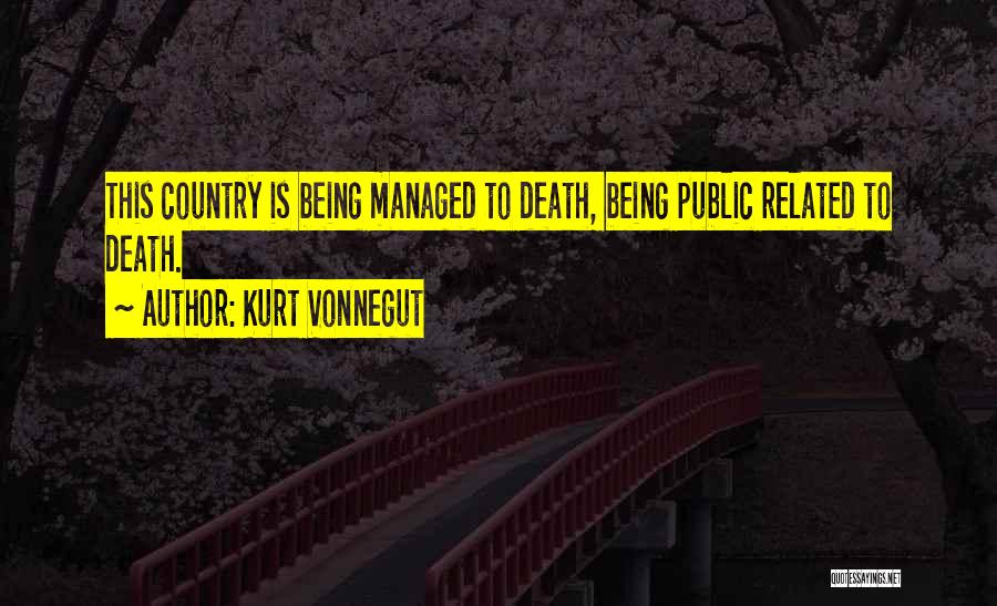 Kurt Vonnegut Quotes: This Country Is Being Managed To Death, Being Public Related To Death.