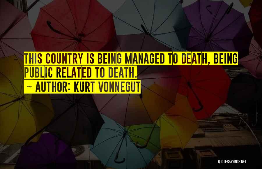 Kurt Vonnegut Quotes: This Country Is Being Managed To Death, Being Public Related To Death.