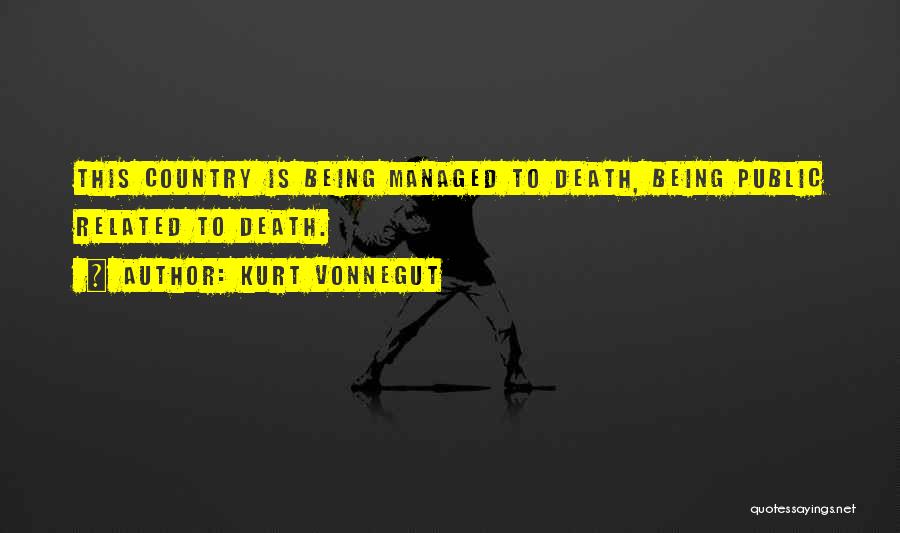 Kurt Vonnegut Quotes: This Country Is Being Managed To Death, Being Public Related To Death.