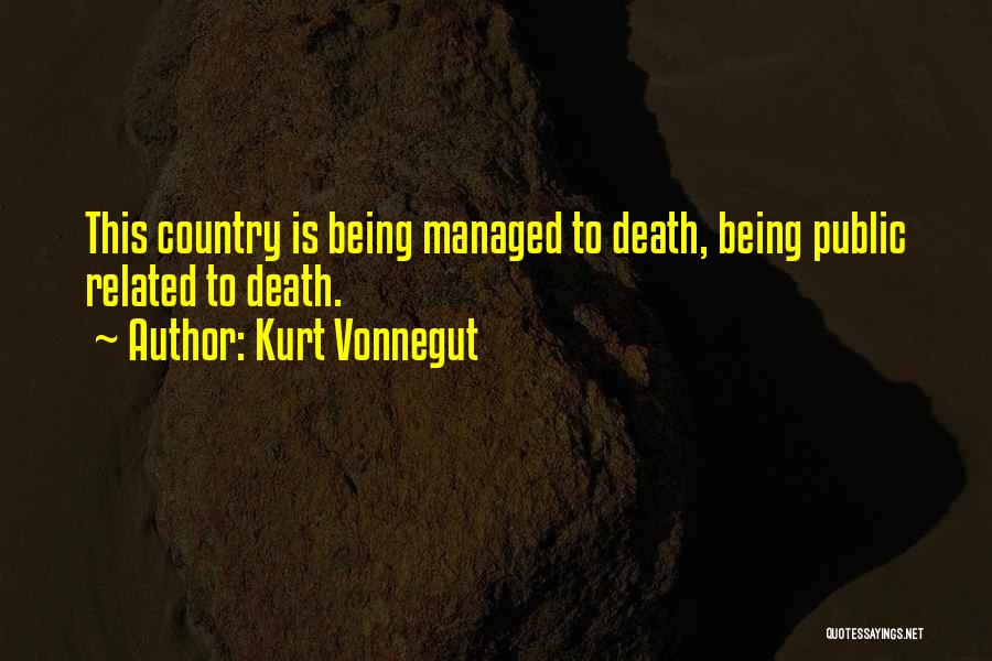 Kurt Vonnegut Quotes: This Country Is Being Managed To Death, Being Public Related To Death.