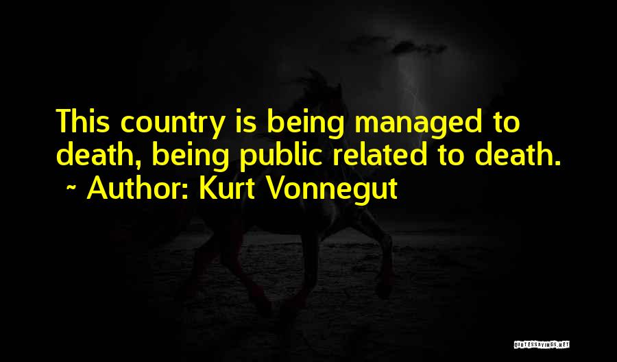 Kurt Vonnegut Quotes: This Country Is Being Managed To Death, Being Public Related To Death.