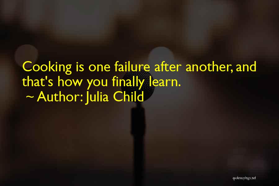 Julia Child Quotes: Cooking Is One Failure After Another, And That's How You Finally Learn.