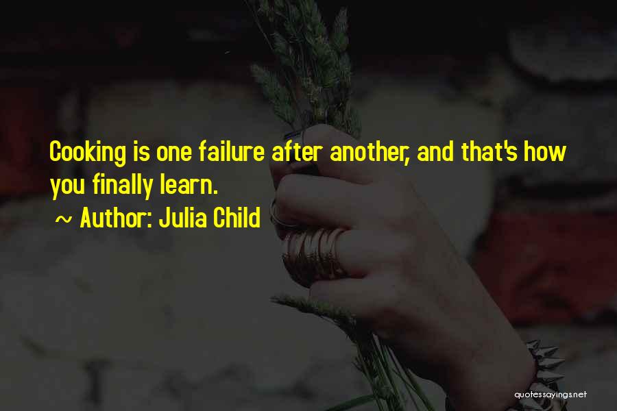 Julia Child Quotes: Cooking Is One Failure After Another, And That's How You Finally Learn.