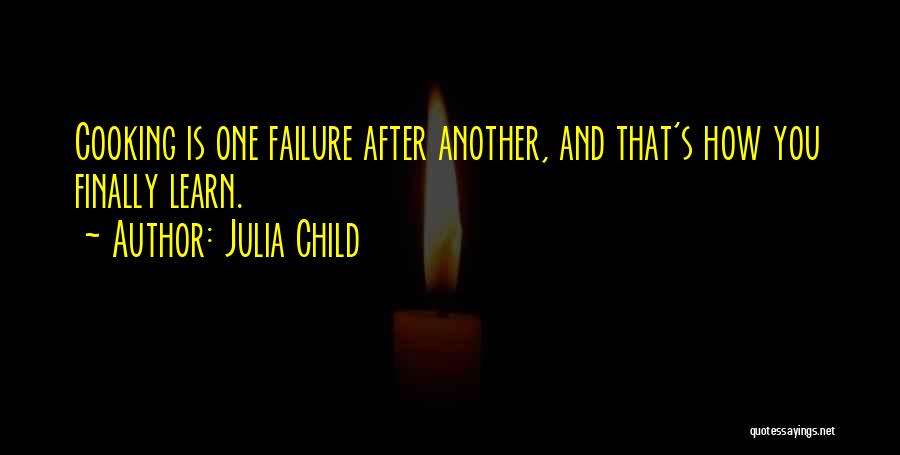 Julia Child Quotes: Cooking Is One Failure After Another, And That's How You Finally Learn.