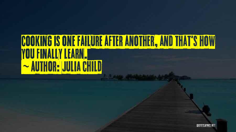 Julia Child Quotes: Cooking Is One Failure After Another, And That's How You Finally Learn.
