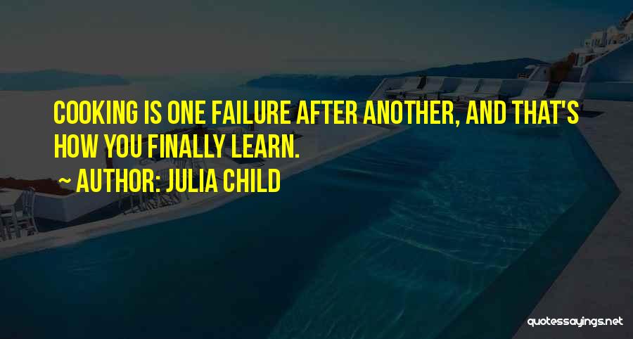 Julia Child Quotes: Cooking Is One Failure After Another, And That's How You Finally Learn.