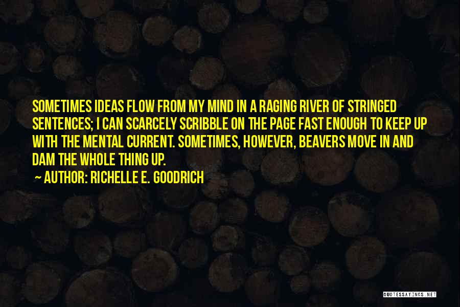 Richelle E. Goodrich Quotes: Sometimes Ideas Flow From My Mind In A Raging River Of Stringed Sentences; I Can Scarcely Scribble On The Page