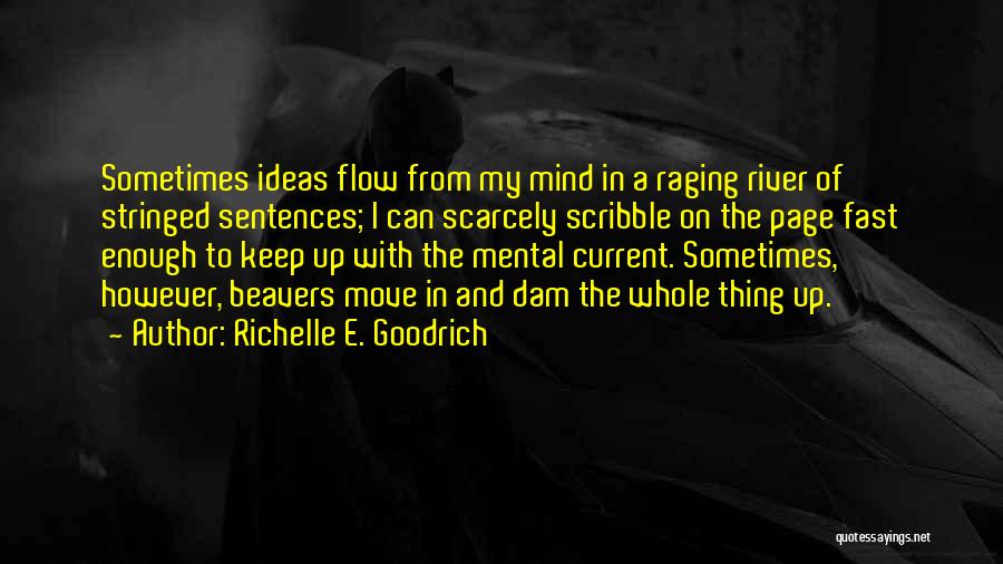 Richelle E. Goodrich Quotes: Sometimes Ideas Flow From My Mind In A Raging River Of Stringed Sentences; I Can Scarcely Scribble On The Page