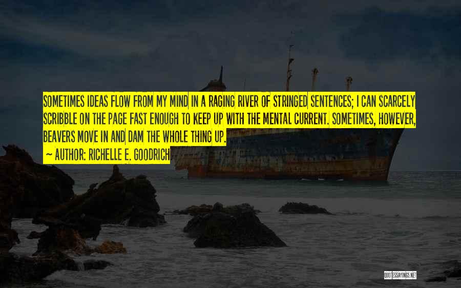 Richelle E. Goodrich Quotes: Sometimes Ideas Flow From My Mind In A Raging River Of Stringed Sentences; I Can Scarcely Scribble On The Page