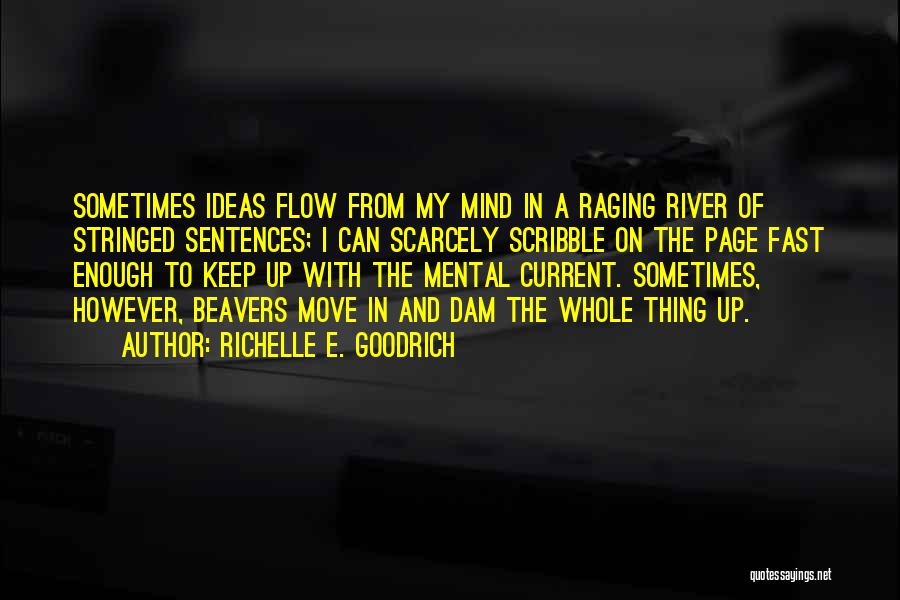 Richelle E. Goodrich Quotes: Sometimes Ideas Flow From My Mind In A Raging River Of Stringed Sentences; I Can Scarcely Scribble On The Page