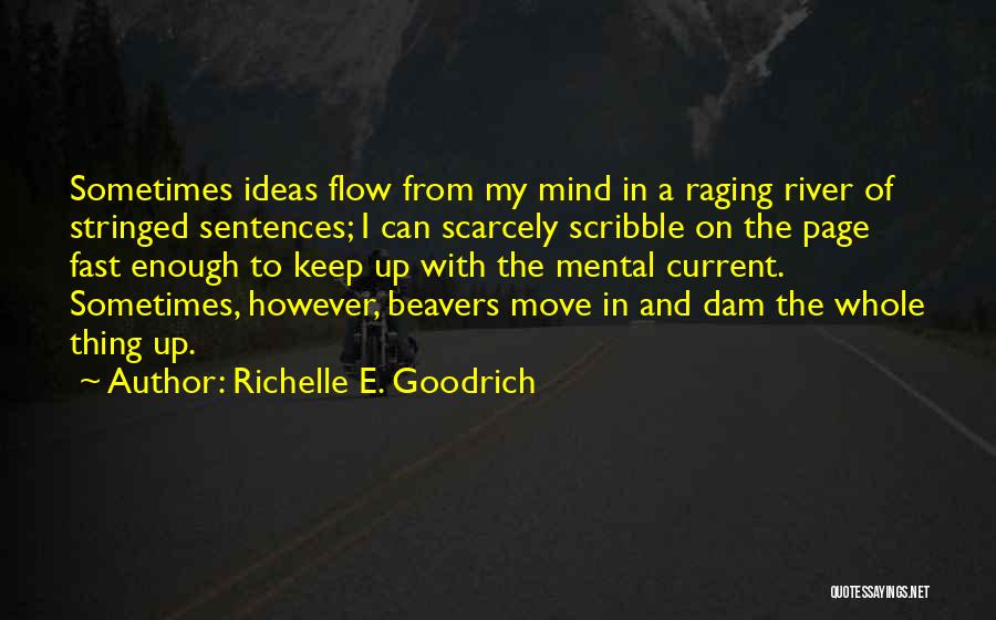 Richelle E. Goodrich Quotes: Sometimes Ideas Flow From My Mind In A Raging River Of Stringed Sentences; I Can Scarcely Scribble On The Page