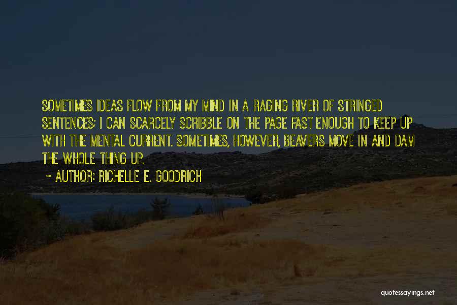 Richelle E. Goodrich Quotes: Sometimes Ideas Flow From My Mind In A Raging River Of Stringed Sentences; I Can Scarcely Scribble On The Page