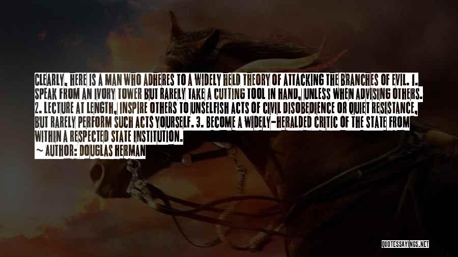 Douglas Herman Quotes: Clearly, Here Is A Man Who Adheres To A Widely Held Theory Of Attacking The Branches Of Evil. 1. Speak