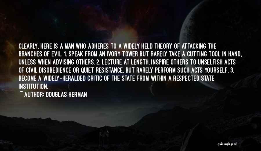 Douglas Herman Quotes: Clearly, Here Is A Man Who Adheres To A Widely Held Theory Of Attacking The Branches Of Evil. 1. Speak