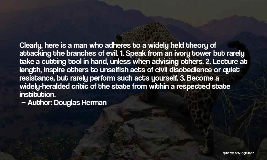 Douglas Herman Quotes: Clearly, Here Is A Man Who Adheres To A Widely Held Theory Of Attacking The Branches Of Evil. 1. Speak