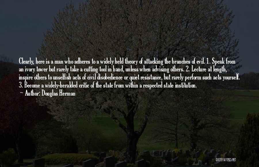 Douglas Herman Quotes: Clearly, Here Is A Man Who Adheres To A Widely Held Theory Of Attacking The Branches Of Evil. 1. Speak