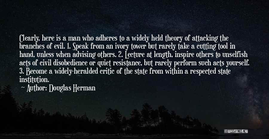 Douglas Herman Quotes: Clearly, Here Is A Man Who Adheres To A Widely Held Theory Of Attacking The Branches Of Evil. 1. Speak