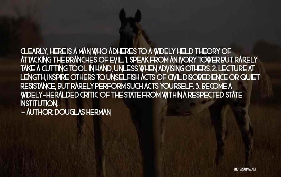 Douglas Herman Quotes: Clearly, Here Is A Man Who Adheres To A Widely Held Theory Of Attacking The Branches Of Evil. 1. Speak