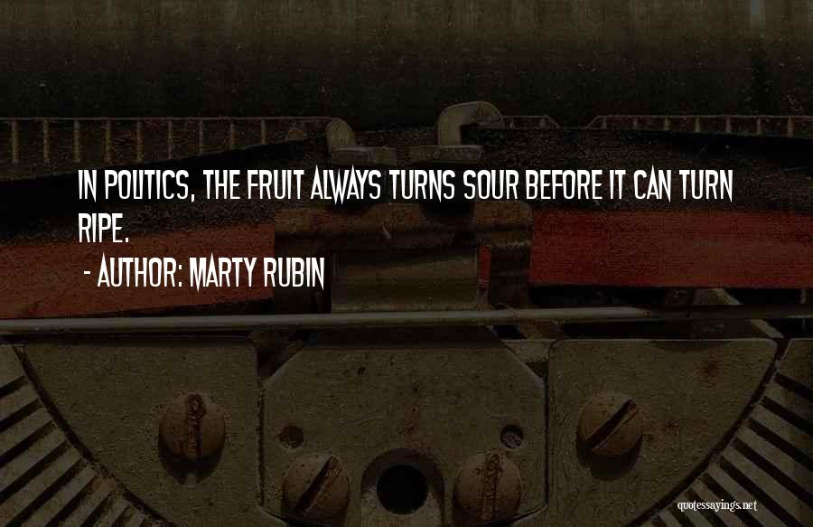 Marty Rubin Quotes: In Politics, The Fruit Always Turns Sour Before It Can Turn Ripe.