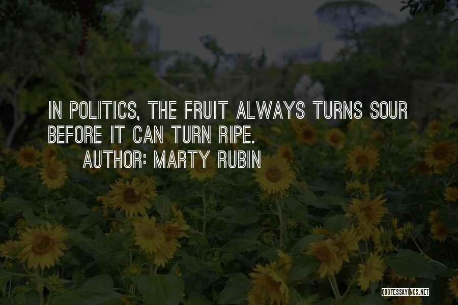 Marty Rubin Quotes: In Politics, The Fruit Always Turns Sour Before It Can Turn Ripe.