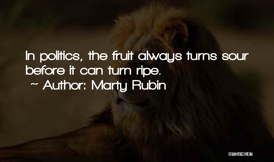 Marty Rubin Quotes: In Politics, The Fruit Always Turns Sour Before It Can Turn Ripe.