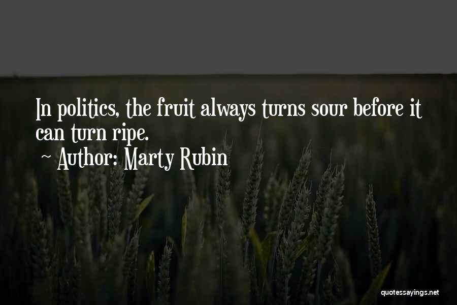 Marty Rubin Quotes: In Politics, The Fruit Always Turns Sour Before It Can Turn Ripe.