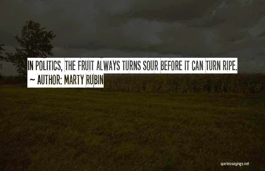 Marty Rubin Quotes: In Politics, The Fruit Always Turns Sour Before It Can Turn Ripe.