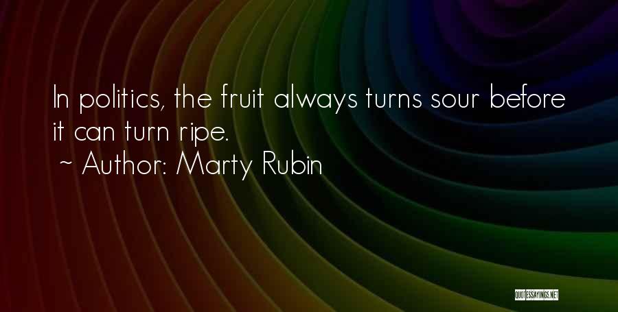 Marty Rubin Quotes: In Politics, The Fruit Always Turns Sour Before It Can Turn Ripe.