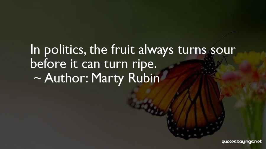 Marty Rubin Quotes: In Politics, The Fruit Always Turns Sour Before It Can Turn Ripe.