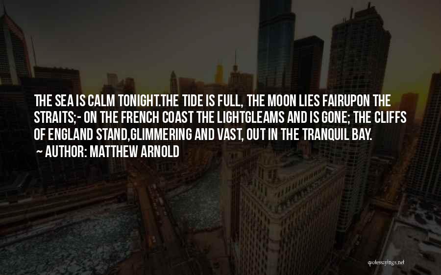 Matthew Arnold Quotes: The Sea Is Calm Tonight.the Tide Is Full, The Moon Lies Fairupon The Straits;- On The French Coast The Lightgleams