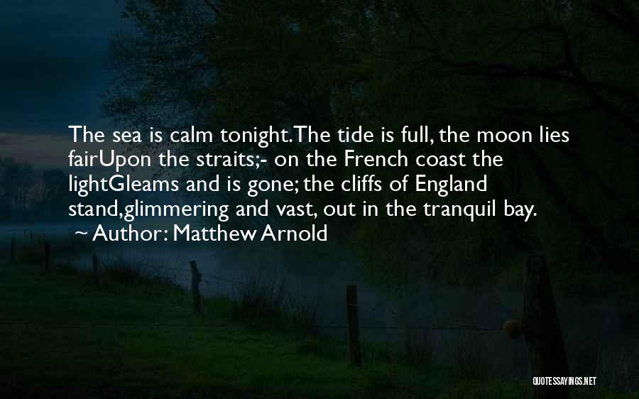 Matthew Arnold Quotes: The Sea Is Calm Tonight.the Tide Is Full, The Moon Lies Fairupon The Straits;- On The French Coast The Lightgleams