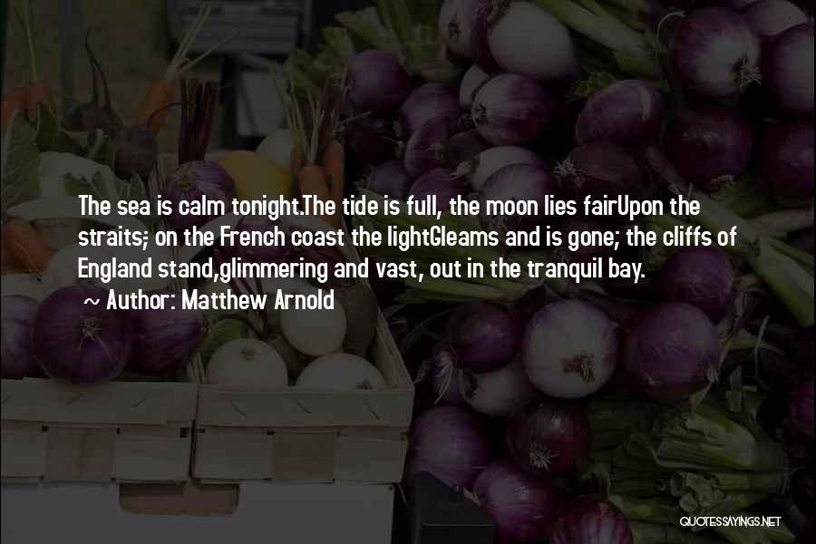 Matthew Arnold Quotes: The Sea Is Calm Tonight.the Tide Is Full, The Moon Lies Fairupon The Straits;- On The French Coast The Lightgleams