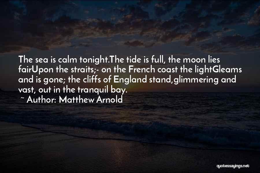 Matthew Arnold Quotes: The Sea Is Calm Tonight.the Tide Is Full, The Moon Lies Fairupon The Straits;- On The French Coast The Lightgleams