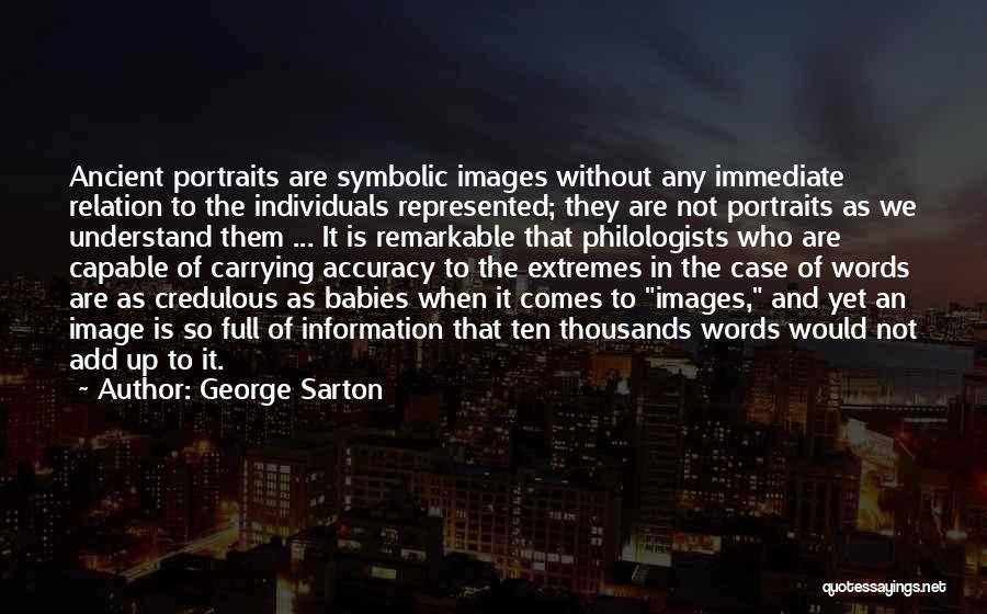 George Sarton Quotes: Ancient Portraits Are Symbolic Images Without Any Immediate Relation To The Individuals Represented; They Are Not Portraits As We Understand