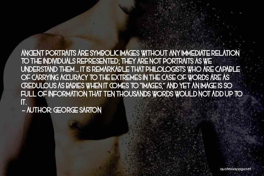 George Sarton Quotes: Ancient Portraits Are Symbolic Images Without Any Immediate Relation To The Individuals Represented; They Are Not Portraits As We Understand
