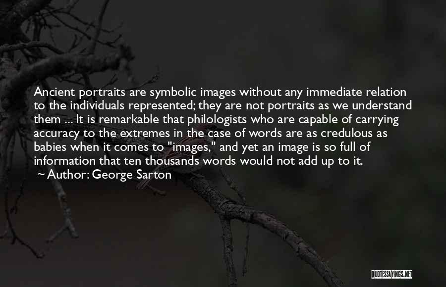 George Sarton Quotes: Ancient Portraits Are Symbolic Images Without Any Immediate Relation To The Individuals Represented; They Are Not Portraits As We Understand