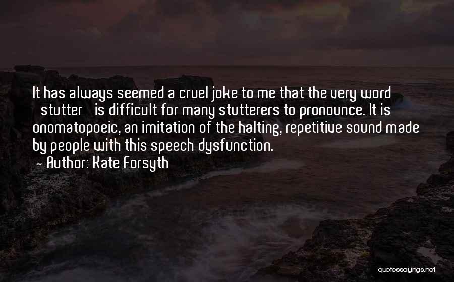 Kate Forsyth Quotes: It Has Always Seemed A Cruel Joke To Me That The Very Word 'stutter' Is Difficult For Many Stutterers To