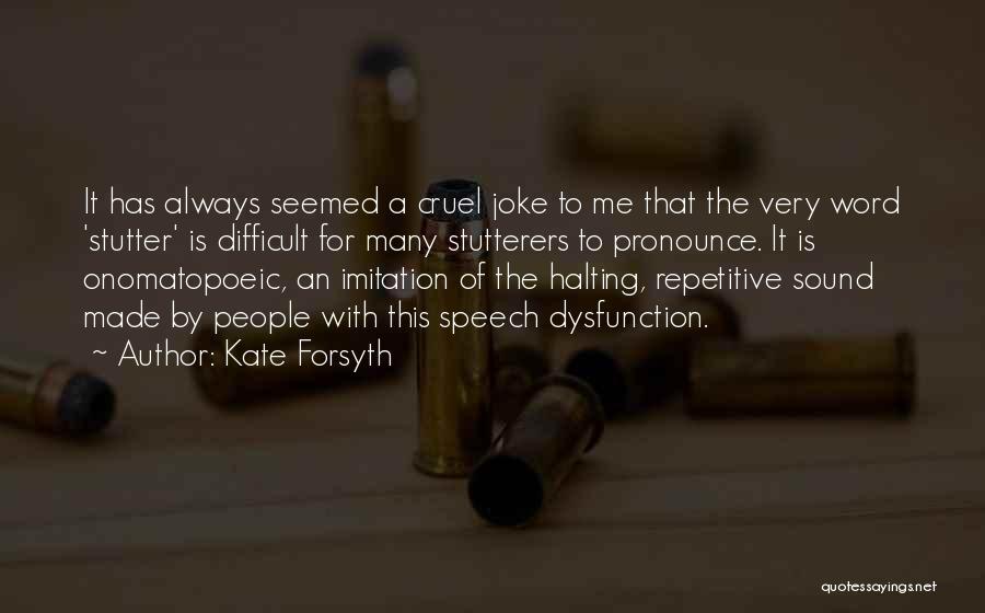 Kate Forsyth Quotes: It Has Always Seemed A Cruel Joke To Me That The Very Word 'stutter' Is Difficult For Many Stutterers To