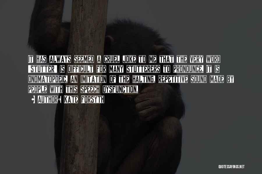 Kate Forsyth Quotes: It Has Always Seemed A Cruel Joke To Me That The Very Word 'stutter' Is Difficult For Many Stutterers To