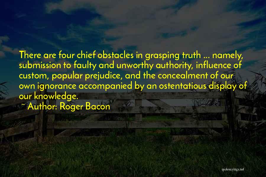 Roger Bacon Quotes: There Are Four Chief Obstacles In Grasping Truth ... Namely, Submission To Faulty And Unworthy Authority, Influence Of Custom, Popular